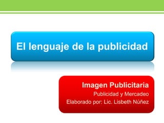 El lenguaje de la publicidad


                Imagen Publicitaria
                    Publicidad y Mercadeo
          Elaborado por: Lic. Lisbeth Núñez
 