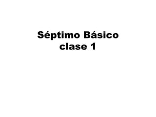 Séptimo Básico
clase 1
 