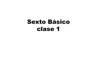 Sexto Básico
clase 1
 