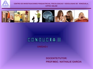 CENTRO DE INVESTIGACIONES PSIQUIATRICAS, PSICOLOGICAS Y SEXOLOGIAS DE VENEZUELA.
                                 CIPPSV ONLINE




                        UNIDAD I




                                  DOCENTE/TUTOR:
                                  PROF/MSC. NATHALIE GARCIA
 