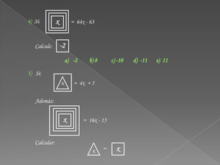 4) Si:         x         = 64x - 63


   Calcule:        -2
                       a) -2     b) 8       c) -10   d) -11   e) 11

5) Si:
                   x      = 4x + 5

   Además:


                    x          = 16x - 15


   Calcular:
                                   x    -     x
 