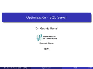 Optimización - SQL Server
Dr. Gerardo Rossel
Bases de Datos
2023
Dr. Gerardo Rossel (DC - UBA) Optimización 2023 1 / 59
 