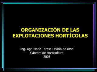 ORGANIZACIÓN DE LAS
EXPLOTACIONES HORTÍCOLAS
Ing. Agr. María Teresa Divizia de Ricci
Cátedra de Horticultura
2008
 