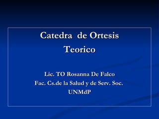 Catedra de Ortesis
       Teorico

   Lic. TO Rosanna De Falco
Fac. Cs.de la Salud y de Serv. Soc.
             UNMdP
 