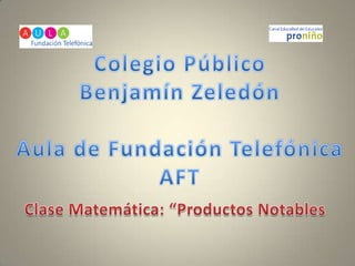 Colegio Público Benjamín Zeledón Aula de Fundación Telefónica AFT Clase Matemática: “Productos Notables 