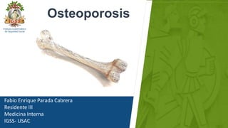 Fabio Enrique Parada Cabrera
Residente III
Medicina Interna
IGSS- USAC
Osteoporosis
 