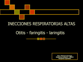 INECCIONES RESPIRATORIAS ALTAS Otitis - faringitis - laringitis  Dra. Patricia Ocampo Medicina Infantil – UNCO Hospital Cipolletti 