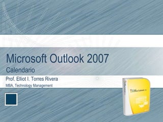 Microsoft Outlook 2007Calendario Prof. Elliot I. Torres Rivera MBA, Technology Management 