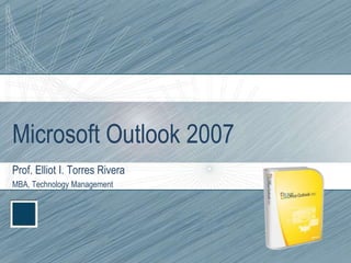 Microsoft Outlook 2007 Prof. Elliot I. Torres Rivera MBA, Technology Management 