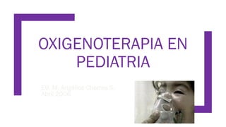 OXIGENOTERAPIA EN
PEDIATRIA
EU. M. Angélica Cherres S.
Abril 2006
 