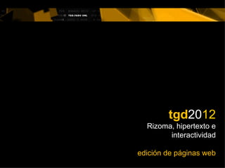 tgd2012
  Rizoma, hipertexto e
        interactividad

edición de páginas web
 