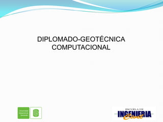 DIPLOMADO-GEOTÉCNICA
COMPUTACIONAL
 