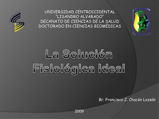 UNIVERSIDAD CENTROCCIDENTAL
“LISANDRO ALVARADO”
DECANATO DE CIENCIAS DE LA SALUD
DOCTORADO EN CIENCIAS BIOMÉDICAS
Br. Francisco J. Chacón Lozsán
2009
 