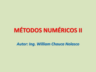 Autor: Ing. William Chauca Nolasco
MÉTODOS NUMÉRICOS II
 