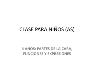 CLASE PARA NIÑOS (AS) 
4 AÑOS: PARTES DE LA CARA, 
FUNCIONES Y EXPRESIONES 
 