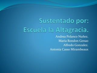 Andrea Polanco Nuñez.
Maria Rondon Genao
Alfredo Gonzalez.
Antonia Casso Mirambeaux
 