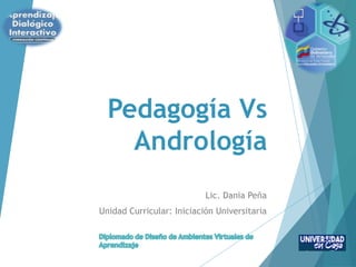 Lic. Dania Peña
Unidad Curricular: Iniciación Universitaria
Pedagogía Vs
Andrología
 
