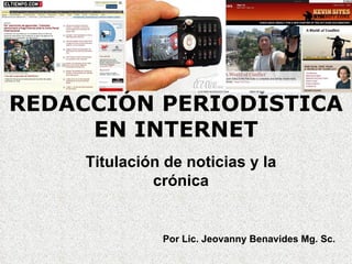 REDACCIÓN PERIODÍSTICA
     EN INTERNET
     Titulación de noticias y la
              crónica


               Por Lic. Jeovanny Benavides Mg. Sc.
 