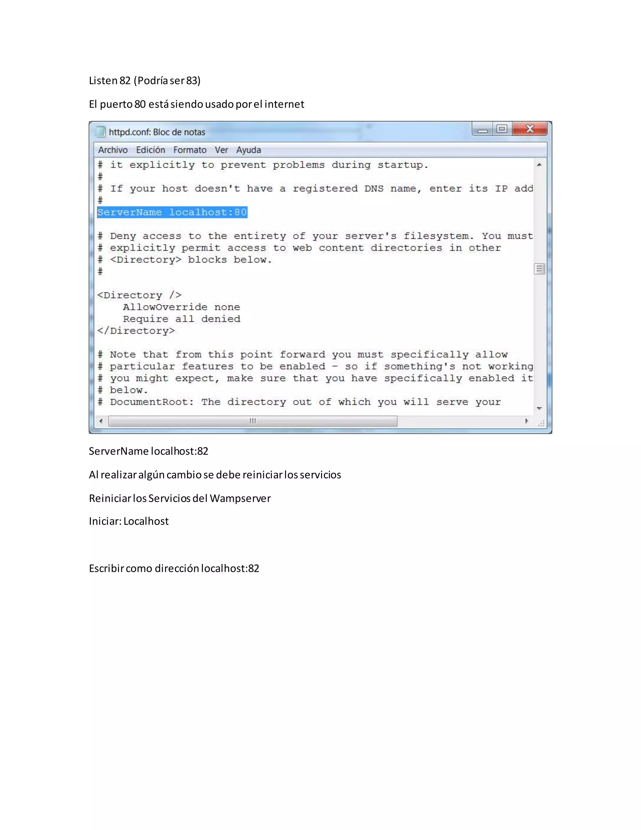 Listen82 (Podríaser83)
El puerto80 estásiendousadoporel internet
ServerName localhost:82
Al realizaralgúncambiose debe reiniciarlosservicios
ReiniciarlosServiciosdel Wampserver
Iniciar:Localhost
Escribircomo direcciónlocalhost:82