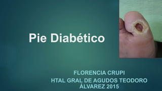 Pie Diabético
FLORENCIA CRUPI
HTAL GRAL DE AGUDOS TEODORO
ÁLVAREZ 2015
 