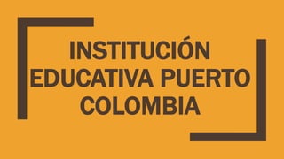 INSTITUCIÓN
EDUCATIVA PUERTO
COLOMBIA
 