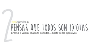 pensar que todos son idiotas
desaprendí a
Entendí a valorar el aporte de todos… hasta de los ejecutivos.
2
 
