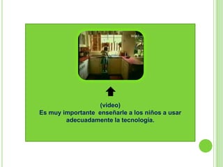 (video)
Es muy importante enseñarle a los niños a usar
        adecuadamente la tecnología.
 
