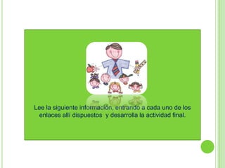 Lee la siguiente información, entrando a cada uno de los
 enlaces allí dispuestos y desarrolla la actividad final.
 