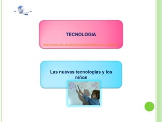 TECNOLOGIA

http://www1.uprh.edu/gloria/Tecnologia%20Ed/Lectura_1%20.html




     Las nuevas tecnologías y los
                niños
 