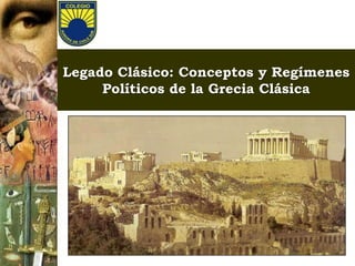 Legado Clásico: Conceptos y Regímenes
     Políticos de la Grecia Clásica
 