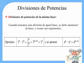 Divisiones de Potencias
 Divisiones de potencias de la misma base:

  Cuando tenemos una división de igual base, se debe mantener
               la base, y restar sus exponentes.
 