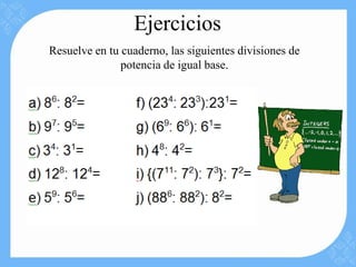 Ejercicios
Resuelve en tu cuaderno, las siguientes divisiones de
               potencia de igual base.
 