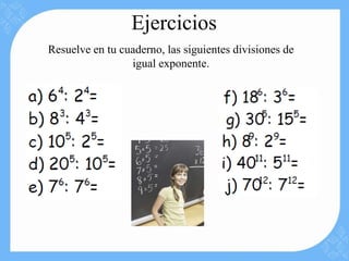 Ejercicios
Resuelve en tu cuaderno, las siguientes divisiones de
                 igual exponente.
 
