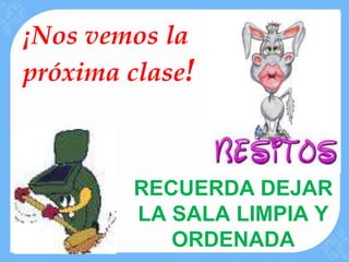 ¡Nos vemos la
próxima clase!



        RECUERDA DEJAR
        LA SALA LIMPIA Y
           ORDENADA
 