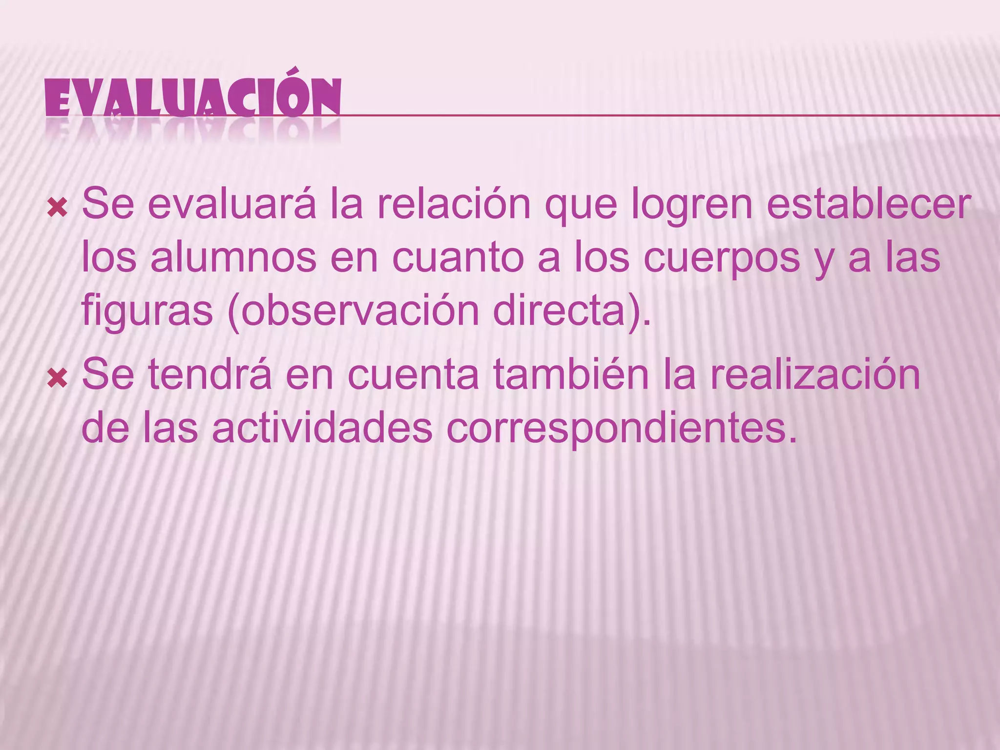 EVALUACIÓN

 Se evaluará la relación que logren establecer
  los alumnos en cuanto a los cuerpos y a las
  figuras (observación directa).
 Se tendrá en cuenta también la realización
  de las actividades correspondientes.
 
