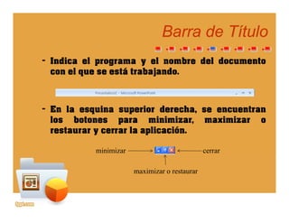 Barra de TítuloBarra de Título
– Indica el programa y el nombre del documento
l tá t b j dcon el que se está trabajando.
– En la esquina superior derecha, se encuentran
los botones para minimizar, maximizar o
restaurar y cerrar la aplicación.
minimizar cerrar
maximizar o restaurar
 