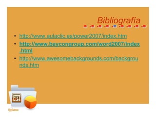 BibliografBibliografíaíaBibliografBibliografíaía
• http://www.aulaclic.es/power2007/index.htmhttp://www.aulaclic.es/power2007/index.htm
• http://www.baycongroup.com/word2007/index
.html
• http://www.awesomebackgrounds.com/backgrou
nds.htm
 