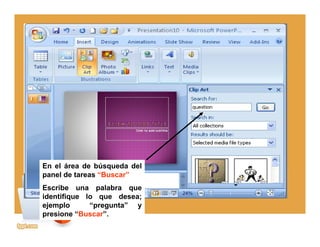 En el área de búsqueda del
panel de tareas “Buscar”
Escribe una palabra que
identifique lo que desea;
ejemplo “pregunta” y
presione “Buscar”.
 