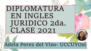 DIPLOMATURA
EN INGLES
JURIDICO 2da.
CLASE 2021
Adela Perez del Viso- UCCUYOsl
 
