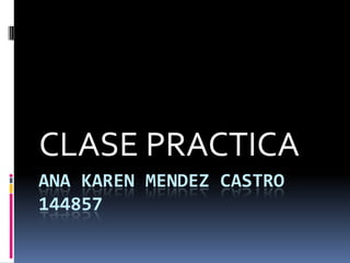 ANA KAREN MENDEZ CASTRO144857 CLASE PRACTICA 