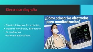 Electrocardiografía
• Permite detección de: arritmias,
• isquemia miocárdica, alteraciones
• de conducción,
trastornos electrolíticos.
 