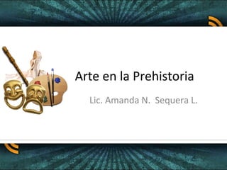 Arte en la Prehistoria
Lic. Amanda N. Sequera L.

 