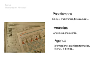 Prensa Secciones del Periódico Pasatiempos Chistes, crucigramas, tiras cómicas... Anuncios Anuncios por palabras. Agenda Informaciones prácticas: farmacias,  loterías, el tiempo... 