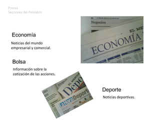 Prensa Secciones del Periódico Economía Noticias del mundo  empresarial y comercial. Información sobre la  cotización de las acciones. Bolsa Noticias deportivas. Deporte 