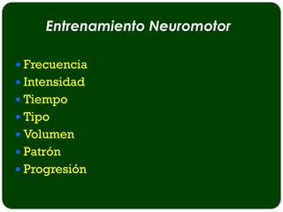Entrenamiento Neuromotor

 Frecuencia
 Intensidad
 Tiempo
 Tipo
 Volumen
 Patrón
 Progresión
 