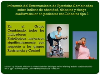 Lambers S. y col (2008) . Influence of combined exercise training on indices of obesity, diabetes and cardiovascular
risk in type 2 diabetes patients. Clinical Rehabilitation 2008; 22: 483–492
 