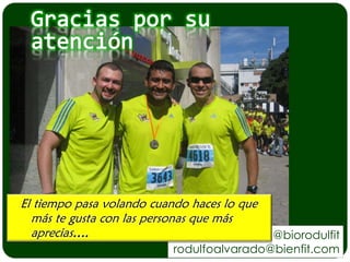 El tiempo pasa volando cuando haces lo que
  más te gusta con las personas que más
  aprecias….                               @biorodulfit
                           rodulfoalvarado@bienfit.com
 