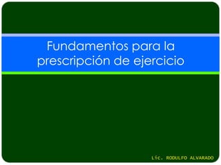 Fundamentos para la
prescripción de ejercicio




                   Lic. RODULFO ALVARADO
 