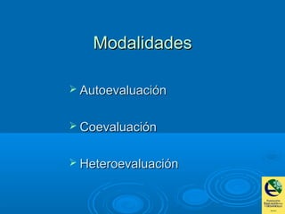 ModalidadesModalidades
 AutoevaluaciónAutoevaluación
 CoevaluaciónCoevaluación
 HeteroevaluaciónHeteroevaluación
 
