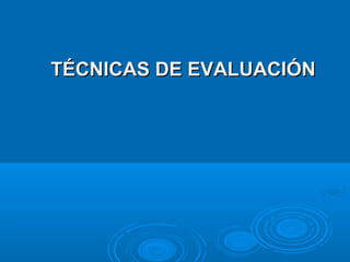 TÉCNICAS DE EVALUACIÓNTÉCNICAS DE EVALUACIÓN
 